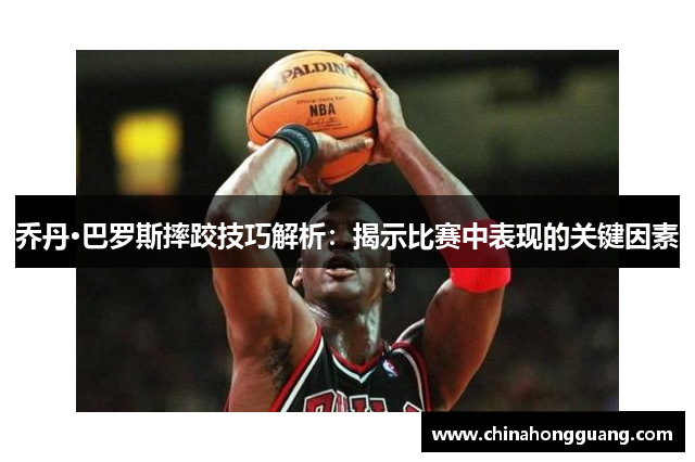乔丹·巴罗斯摔跤技巧解析：揭示比赛中表现的关键因素