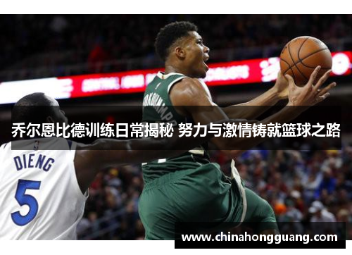 乔尔恩比德训练日常揭秘 努力与激情铸就篮球之路