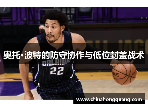 奥托·波特的防守协作与低位封盖战术