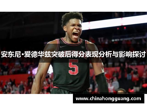 安东尼·爱德华兹突破后得分表现分析与影响探讨