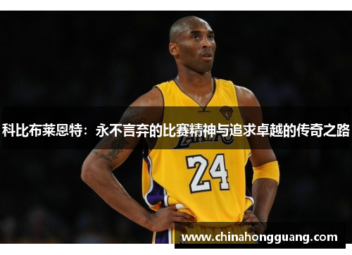 科比布莱恩特：永不言弃的比赛精神与追求卓越的传奇之路