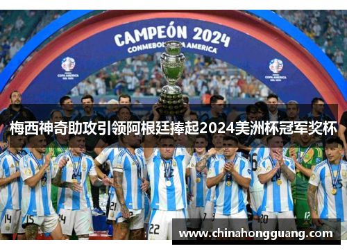 梅西神奇助攻引领阿根廷捧起2024美洲杯冠军奖杯
