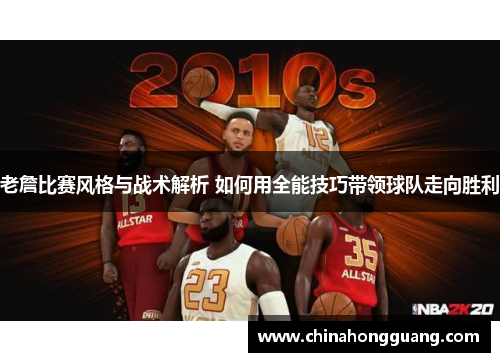 老詹比赛风格与战术解析 如何用全能技巧带领球队走向胜利