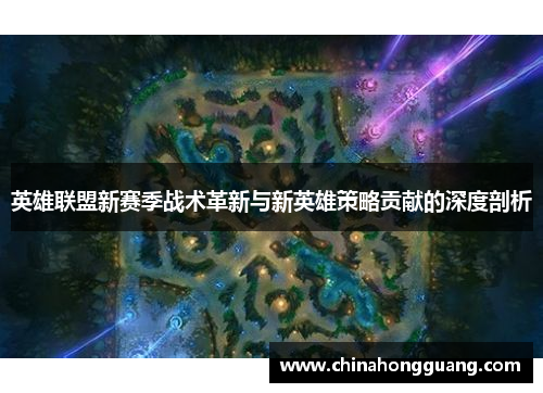 英雄联盟新赛季战术革新与新英雄策略贡献的深度剖析